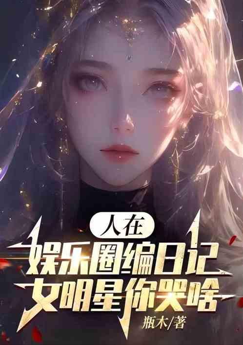 人在娱乐圈编日记，女明星你哭啥