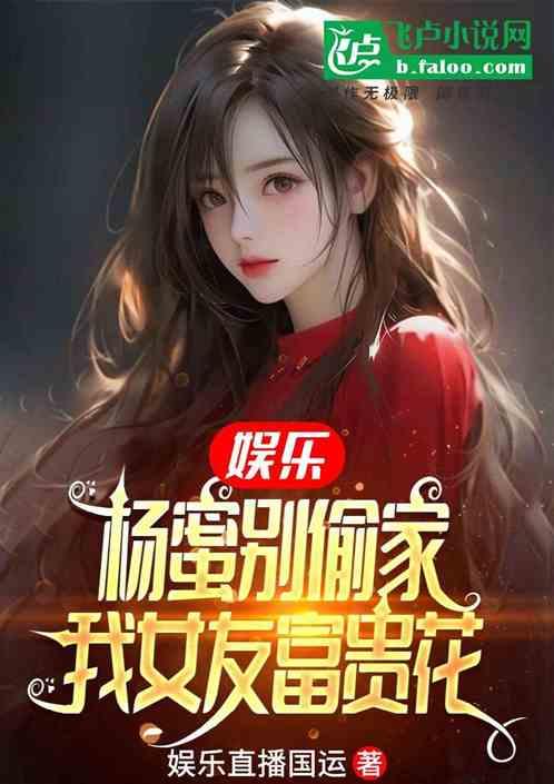 娱乐：女友富贵花，杨蜜疯狂偷家