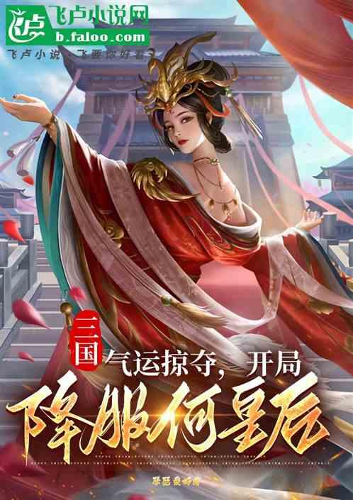 三国：气运掠夺，开局降服何皇后